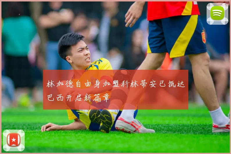 林加德自由身加盟科林蒂安已抵达巴西开启新篇章