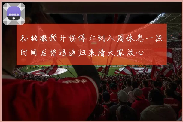 孙铭徽预计伤停六到八周休息一段时间后将迅速归来请大家放心