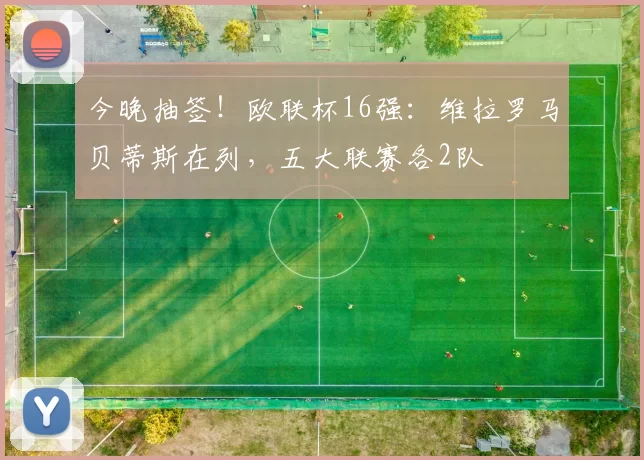 今晚抽签！欧联杯16强：维拉罗马贝蒂斯在列，五大联赛各2队