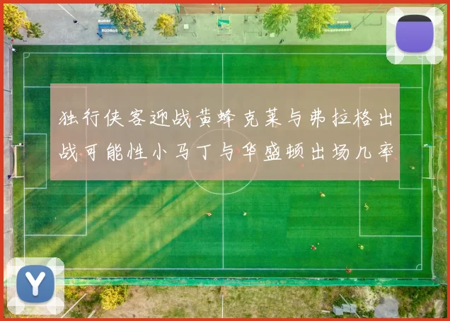 独行侠客迎战黄蜂克莱与弗拉格出战可能性小马丁与华盛顿出场几率高