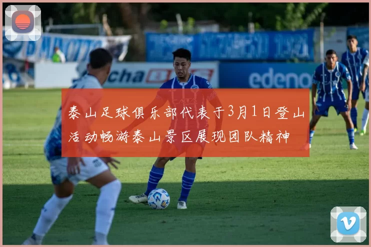 泰山足球俱乐部代表于3月1日登山活动畅游泰山景区展现团队精神