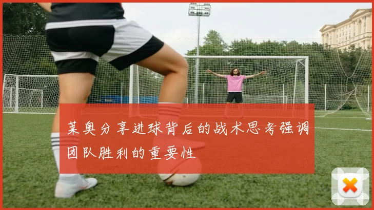 莱奥分享进球背后的战术思考强调团队胜利的重要性