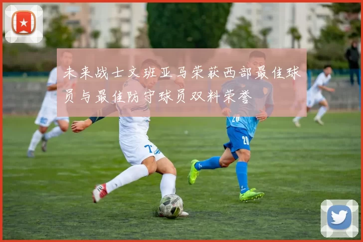 未来战士文班亚马荣获西部最佳球员与最佳防守球员双料荣誉