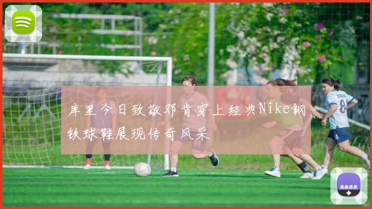 库里今日致敬邓肯穿上经典Nike钢铁球鞋展现传奇风采