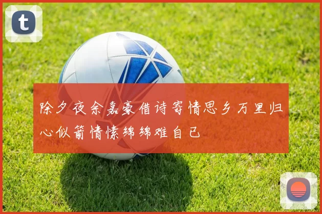 除夕夜余嘉豪借诗寄情思乡万里归心似箭情愫绵绵难自已