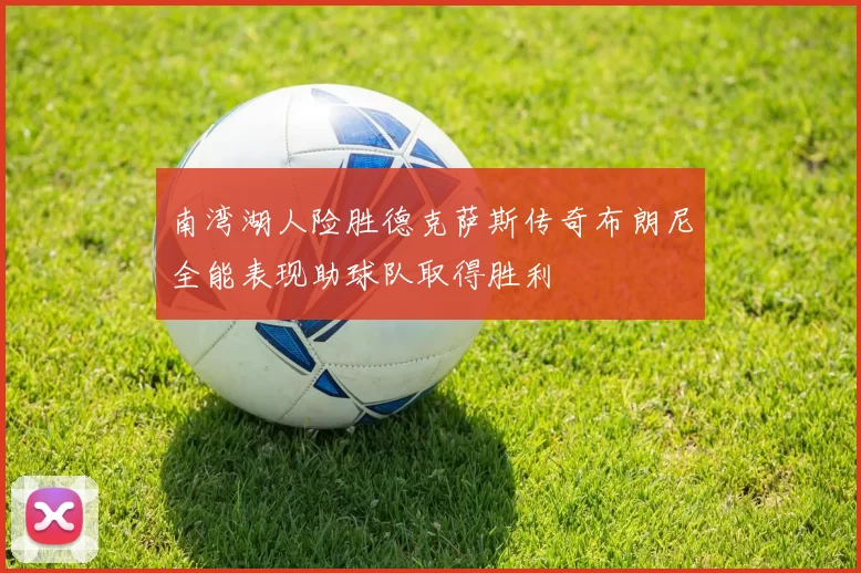 南湾湖人险胜德克萨斯传奇布朗尼全能表现助球队取得胜利