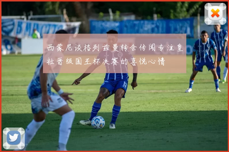 西蒙尼谈格列兹曼转会传闻专注皇社晋级国王杯决赛的喜悦心情