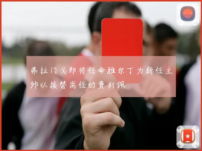 弗拉门戈即将任命雅尔丁为新任主帅以接替离任的费利佩