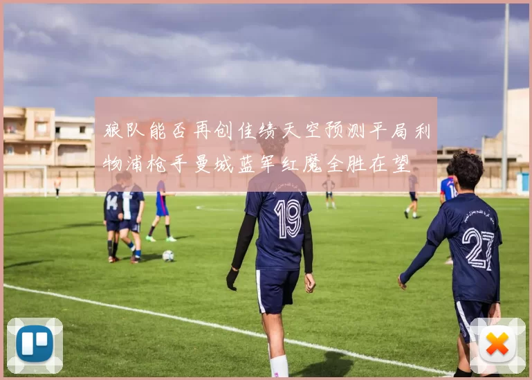 狼队能否再创佳绩天空预测平局利物浦枪手曼城蓝军红魔全胜在望