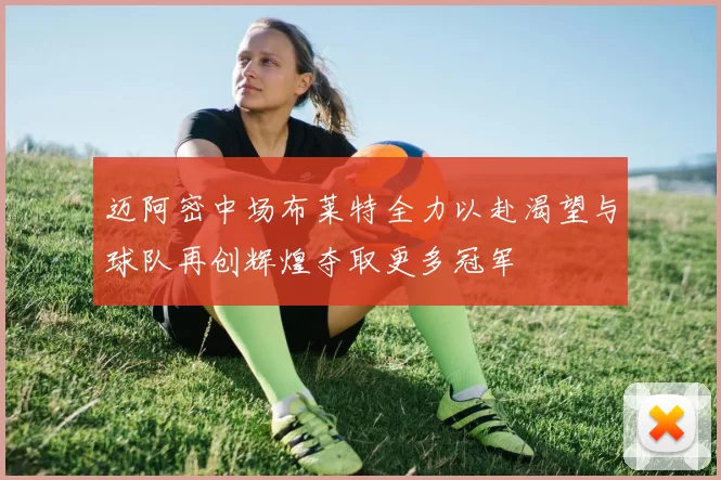 迈阿密中场布莱特全力以赴渴望与球队再创辉煌夺取更多冠军